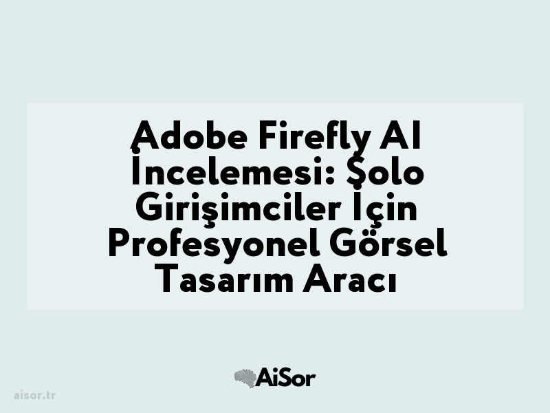 Adobe Firefly AI İncelemesi: Solo Girişimciler İçin Profesyonel Görsel Tasarım Aracı