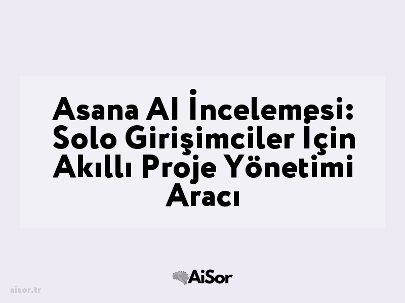 Asana AI İncelemesi: Solo Girişimciler İçin Akıllı Proje Yönetimi Aracı