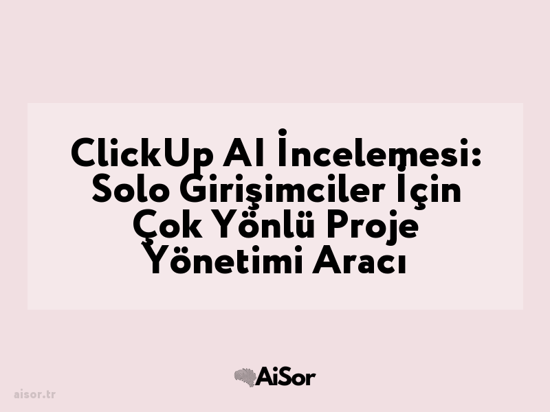 ClickUp AI İncelemesi: Solo Girişimciler İçin Çok Yönlü Proje Yönetimi Aracı