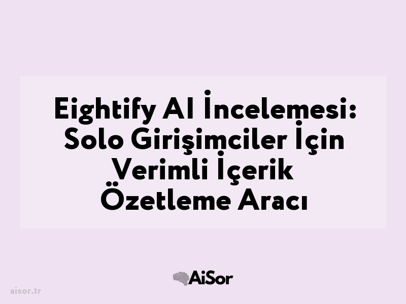 Eightify AI İncelemesi: Solo Girişimciler İçin Verimli İçerik Özetleme Aracı