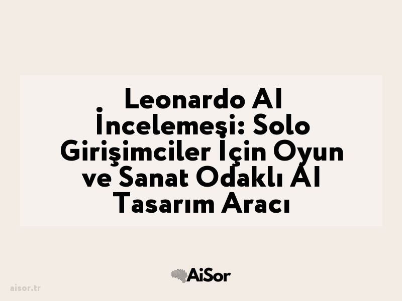Leonardo AI İncelemesi: Solo Girişimciler İçin Oyun ve Sanat Odaklı AI Tasarım Aracı