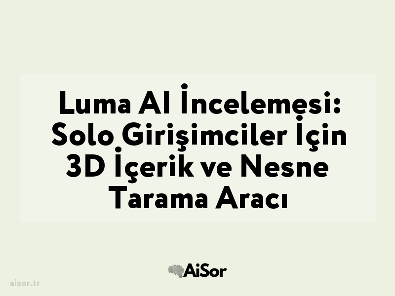 Luma AI İncelemesi: Solo Girişimciler İçin 3D İçerik ve Nesne Tarama Aracı