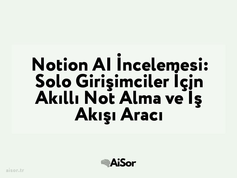 Notion AI İncelemesi: Solo Girişimciler İçin Akıllı Not Alma ve İş Akışı Aracı