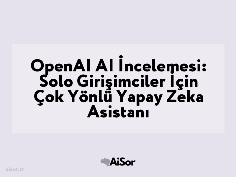 OpenAI AI İncelemesi: Solo Girişimciler İçin Çok Yönlü Yapay Zeka Asistanı