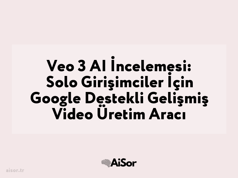 Veo 3 AI İncelemesi: Solo Girişimciler İçin Google Destekli Gelişmiş Video Üretim Aracı